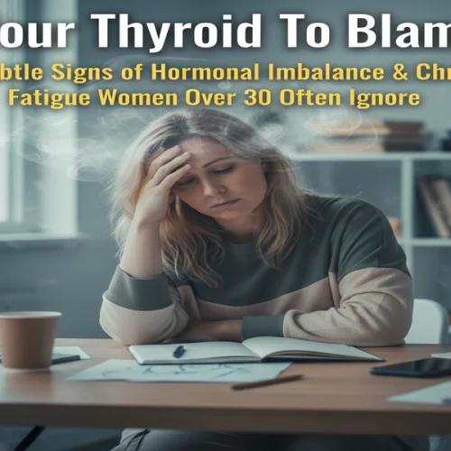 Is Your Thyroid To Blame? 5 Subtle Signs of Hormonal Imbalance & Chronic Fatigue Women Over 30 Often Ignore